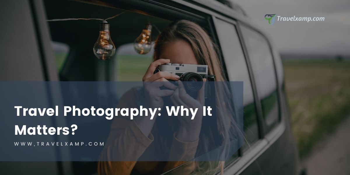 Travel Photography: Why It Matters?